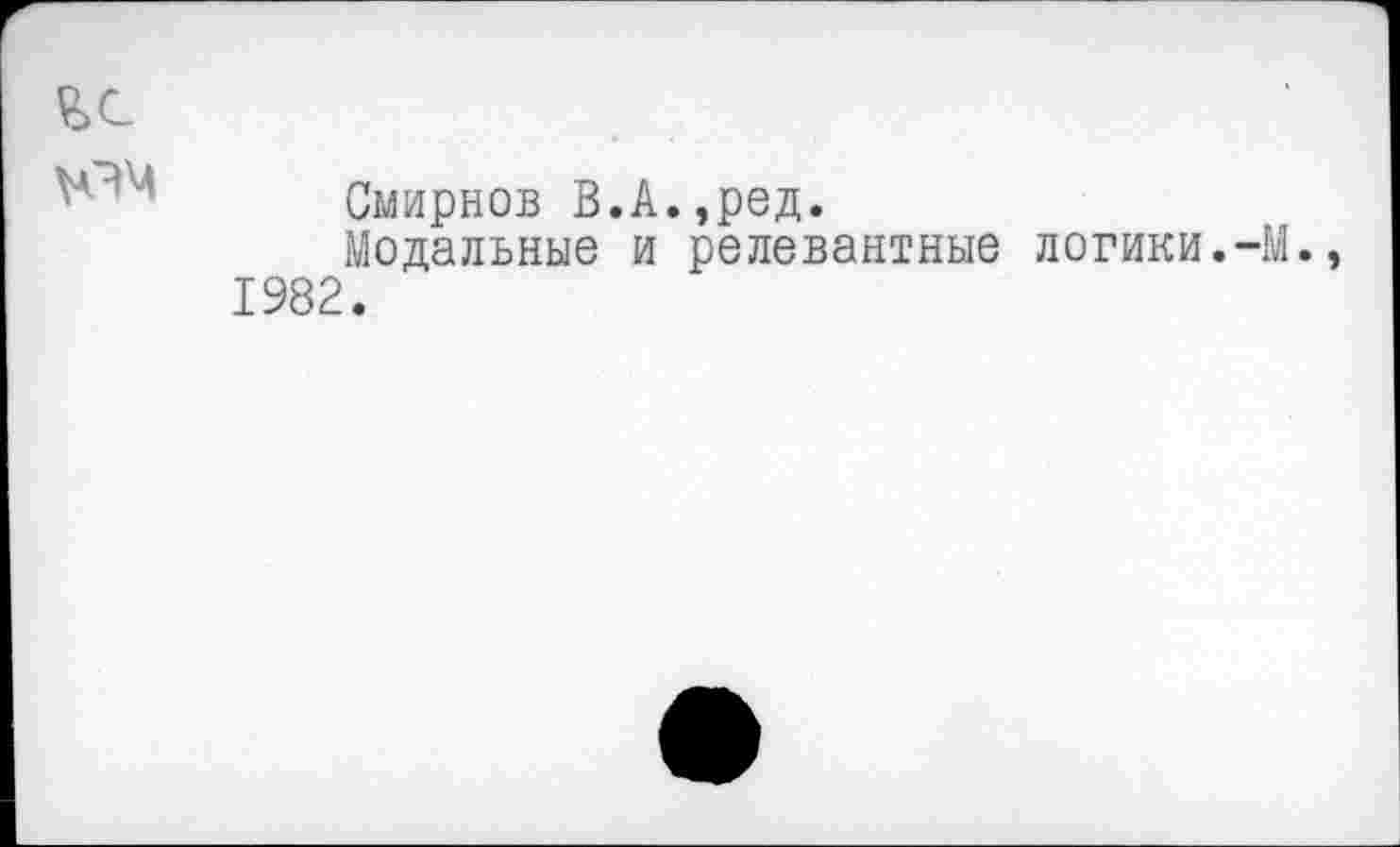 ﻿Смирнов В.А.,ред.
Модальные и релевантные логики.-М. 1982.